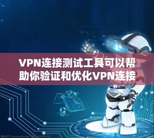 VPN连接测试工具可以帮助你验证和优化VPN连接，确保你的数据安全。以下是一些推荐的VPN连接测试工具及其使用指南