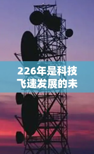226年是科技飞速发展的未来，随着人工智能、区块链和其他新兴技术的兴起，VPN服务也在不断进化。以下是226年稳定VPN连接平台的推荐