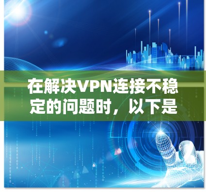 在解决VPN连接不稳定的问题时，以下是一些常见且有效的方法