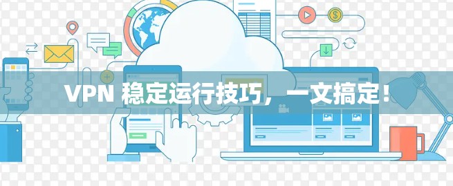 VPN 稳定运行技巧，一文搞定！