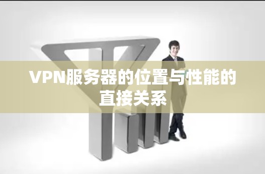 VPN服务器的位置与性能的直接关系