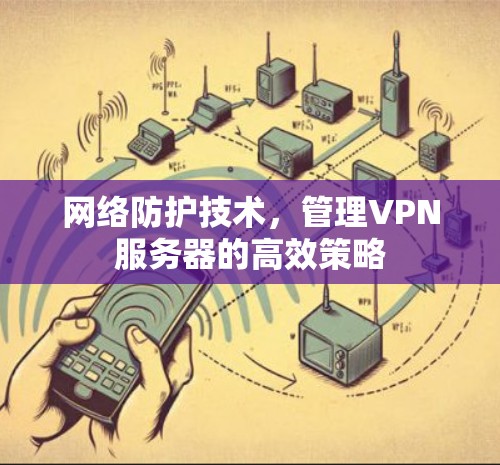 网络防护技术，管理VPN服务器的高效策略