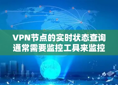VPN节点的实时状态查询通常需要监控工具来监控这些节点的运行状态。以下是一些常用的监控工具和方法，可以帮助你实时查询VPN节点的状态