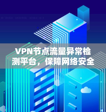 VPN节点流量异常检测平台，保障网络安全的创新解决方案