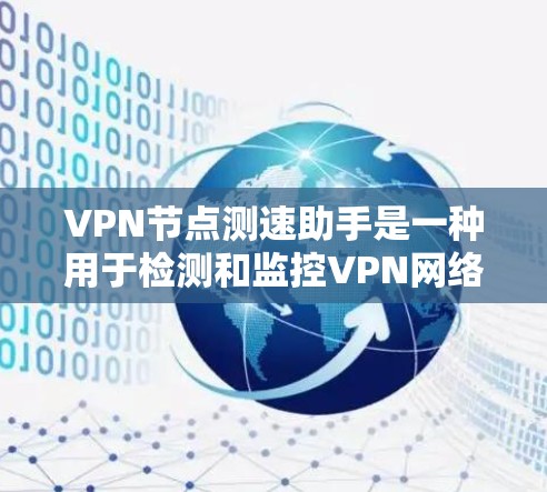 VPN节点测速助手是一种用于检测和监控VPN网络流量的工具，帮助优化VPN体验并减少非法流量。以下是对该工具的详细介绍