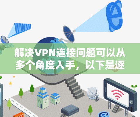 解决VPN连接问题可以从多个角度入手，以下是逐步的解决方案