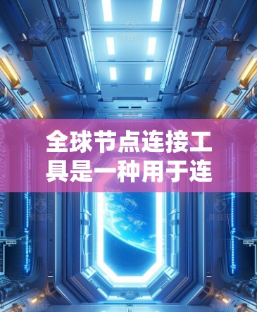 全球节点连接工具是一种用于连接全球范围内的多个节点的技术，通常涉及多个层和协议的结合。以下是对该工具的详细说明