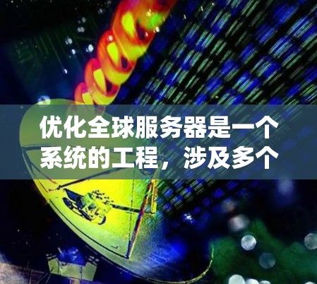 优化全球服务器是一个系统的工程，涉及多个关键环节。以下是优化全球服务器的详细步骤