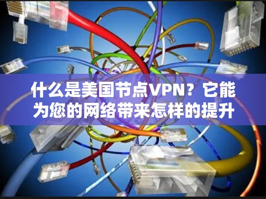 什么是美国节点VPN？它能为您的网络带来怎样的提升？