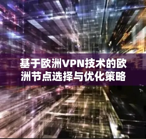 基于欧洲VPN技术的欧洲节点选择与优化策略