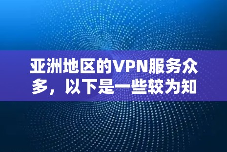 亚洲地区的VPN服务众多，以下是一些较为知名的VPN服务推荐