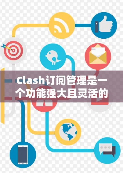 Clash订阅管理是一个功能强大且灵活的订阅管理工具，能够帮助用户高效管理订阅列表。以下是一个详细的订阅管理步骤指南，帮助你在Clash中轻松进行订阅管理