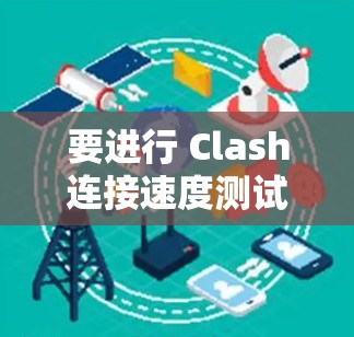 要进行 Clash连接速度测试，可以按照以下步骤操作