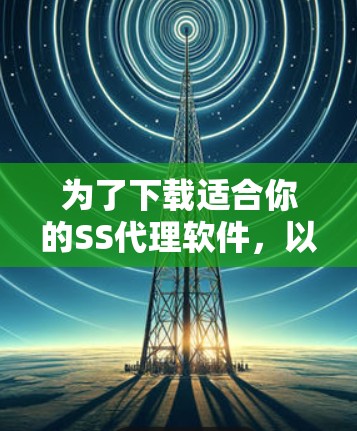 为了下载适合你的SS代理软件，以下是一些建议和步骤