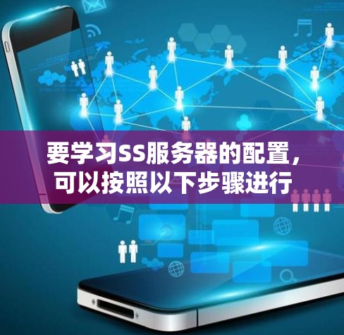 要学习SS服务器的配置，可以按照以下步骤进行