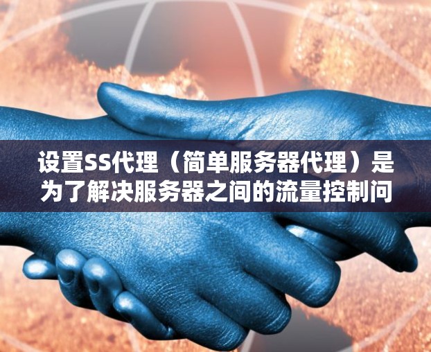 设置SS代理(简单服务器代理)是为了解决服务器之间的流量控制问题而开发的工具。以下是一步步的指南,帮助你理解如何配置SS代理 设置SS代理(简单服务器代理)是为了解决服务器之间的流量控制问题而开发的工具。以下是一步步的指南,帮助你理解如何配置SS代理