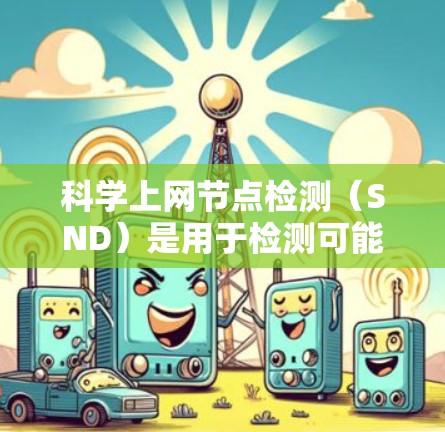 科学上网节点检测（SND）是用于检测可能影响科学实验环境的设备，如电池老化、网络中断、电源异常等。以下是对科学上网节点检测的详细分析和总结