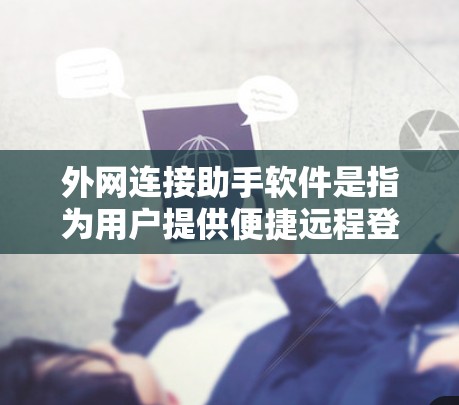 外网连接助手软件是指为用户提供便捷远程登录和管理外部网络的工具，旨在提升用户在网络环境中的效率和安全性。以下是对该软件的详细解释