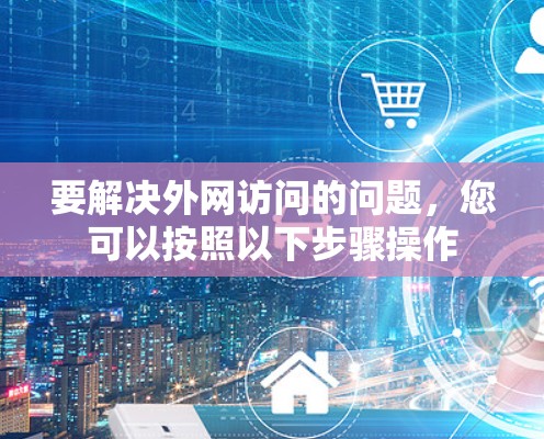 要解决外网访问的问题，您可以按照以下步骤操作