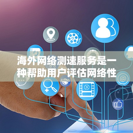 海外网络测速服务是一种帮助用户评估网络性能的工具，通过测试流量和带宽，优化网络设置，以提升网络体验。以下是对该服务的详细分步说明