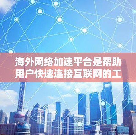 海外网络加速平台是帮助用户快速连接互联网的工具，广泛应用于多个国家和地区。以下是几个主要的平台及其特点