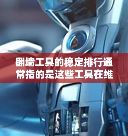 翻墙工具的稳定排行通常指的是这些工具在维护和管理翻墙需求方面表现良好的特性。以下是一些可能指的是翻墙工具的稳定性和易于使用的特点