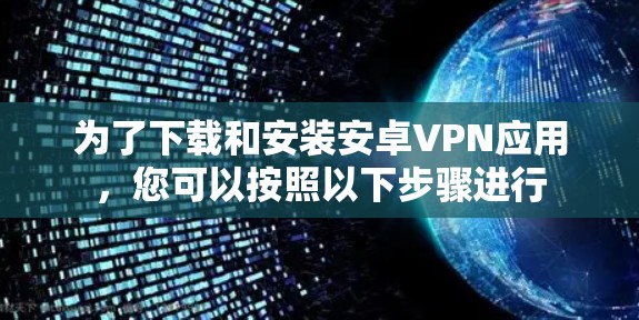为了下载和安装安卓VPN应用，您可以按照以下步骤进行