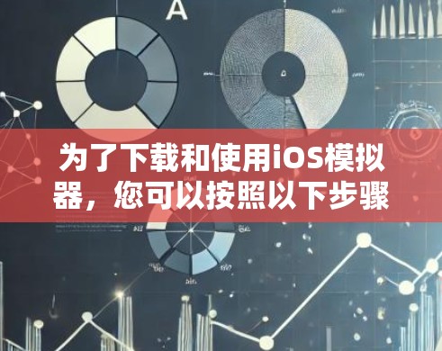 为了下载和使用iOS模拟器，您可以按照以下步骤进行操作