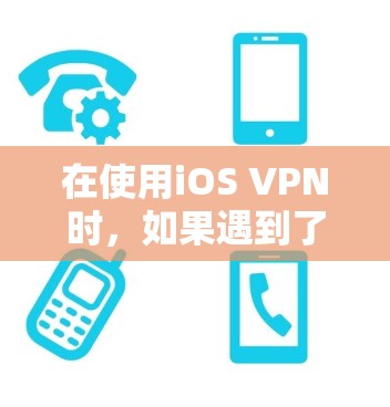在使用iOS VPN时，如果遇到了连接不稳定、访问网站和WebMail失败等问题，可以按照以下步骤进行排查和解决