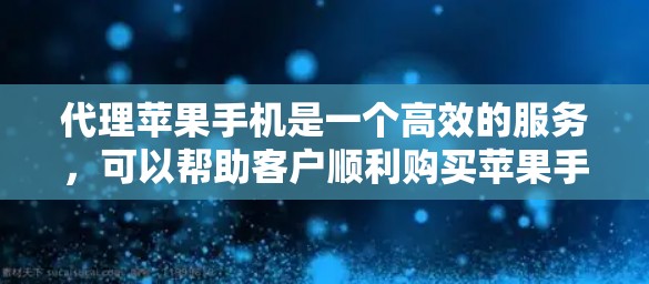 代理苹果手机是一个高效的服务，可以帮助客户顺利购买苹果手机。以下是一个详细的代理方案，涵盖从客户咨询到最终购买的整个流程