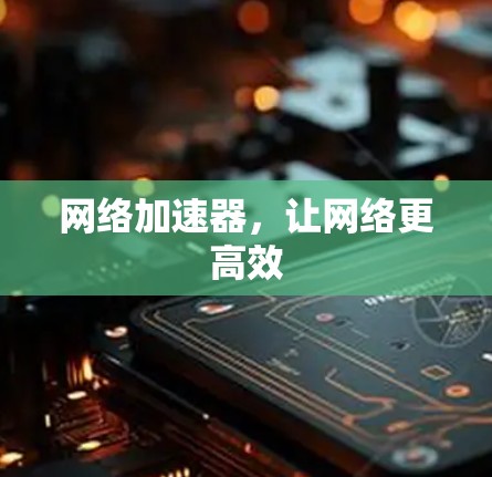 网络加速器，让网络更高效