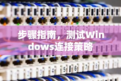 步骤指南，测试Windows连接策略