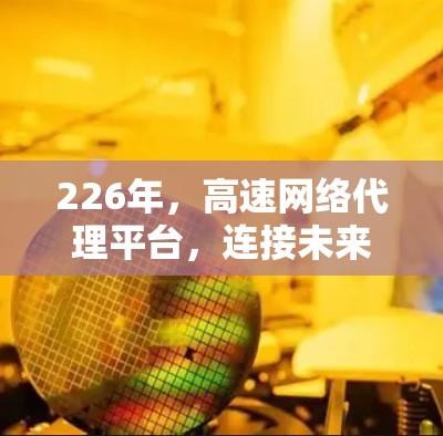 226年，高速网络代理平台，连接未来的智慧世界
