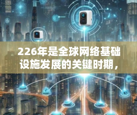226年是全球网络基础设施发展的关键时期，国际网络加速方案将根据技术进步、市场需求和全球趋势进行调整和优化。以下是一些可能的国际网络加速方案方向和趋势