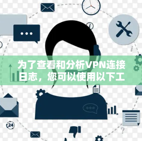 为了查看和分析VPN连接日志，您可以使用以下工具，并进行相应的配置和分析