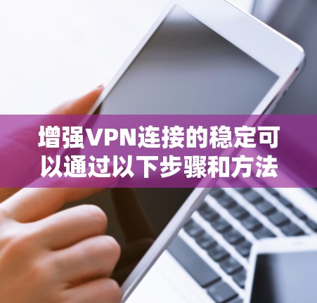增强VPN连接的稳定可以通过以下步骤和方法来实现