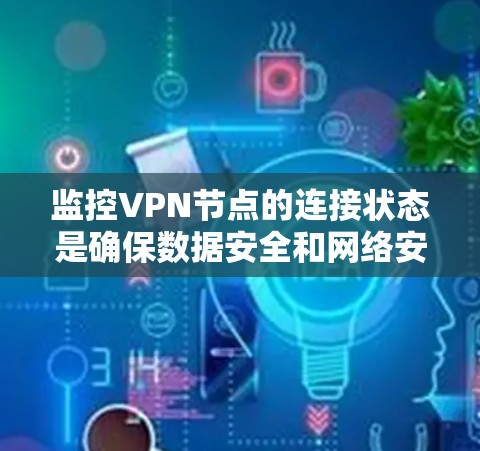 监控VPN节点的连接状态是确保数据安全和网络安全的重要步骤。以下是一个结构清晰、易于理解的步骤指南，帮助您实现这一目标