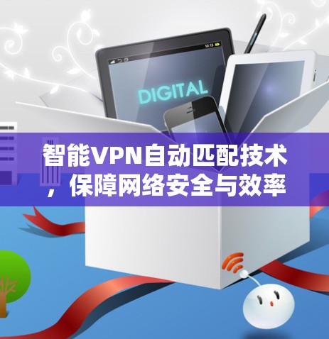 智能VPN自动匹配技术，保障网络安全与效率提升