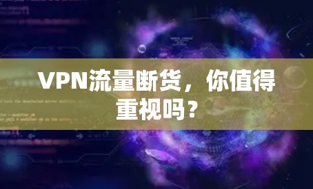 VPN流量断货，你值得重视吗？