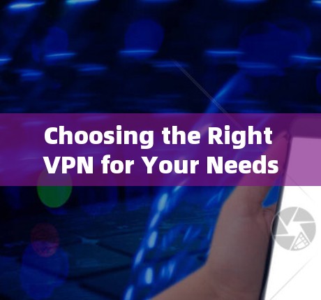 Choosing the Right VPN for Your Needs