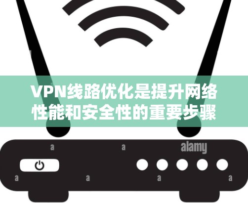 VPN线路优化是提升网络性能和安全性的重要步骤。以下是一些优化VPN线路的教程和方法，帮助你更好地管理网络