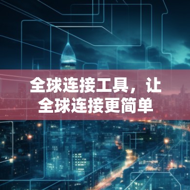 全球连接工具，让全球连接更简单