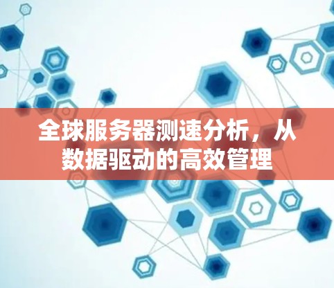 全球服务器测速分析，从数据驱动的高效管理