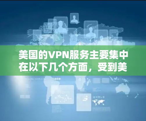 美国的VPN服务主要集中在以下几个方面，受到美国国会的网络主权和美国的网络服务政策的约束。以下是关于美国VPN连接服务的一些关键信息