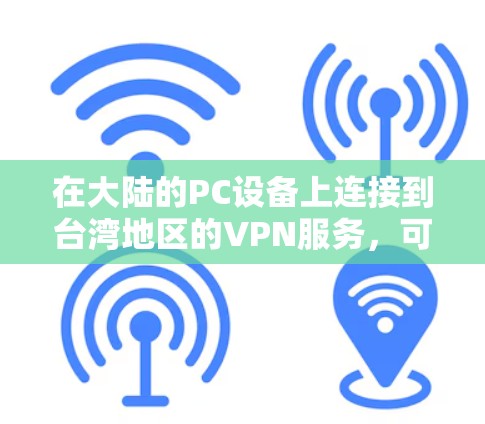 在大陆的PC设备上连接到台湾地区的VPN服务，可以使用以下方法