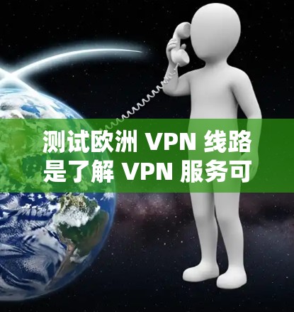 测试欧洲 VPN 线路是了解 VPN 服务可靠性和安全性的重要步骤。以下是一些通用的步骤和注意事项，您可以参考这些内容