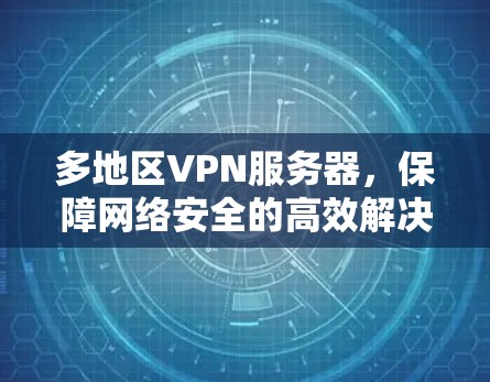 多地区VPN服务器，保障网络安全的高效解决方案