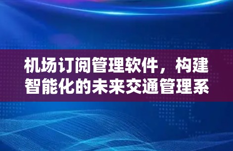 机场订阅管理软件，构建智能化的未来交通管理系统