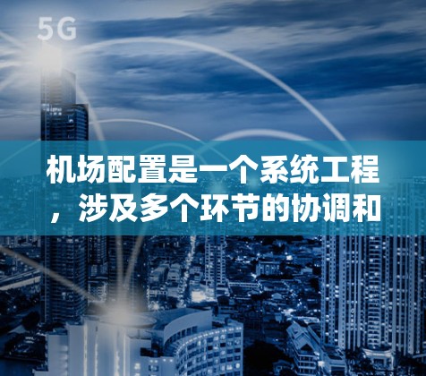 机场配置是一个系统工程，涉及多个环节的协调和优化，确保机场的高效运作和乘客的安全。以下是一步步的指南，帮助您理解和配置机场