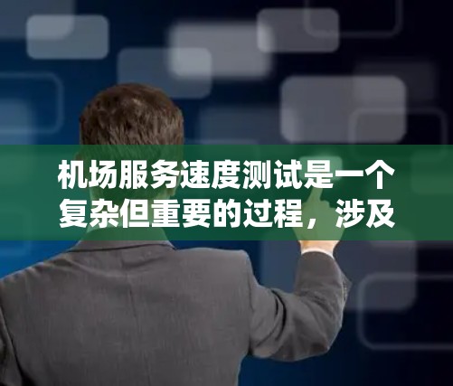 机场服务速度测试是一个复杂但重要的过程，涉及多个步骤和考虑因素。以下是一个系统化的步骤指南，帮助您高效地进行机场服务速度测试